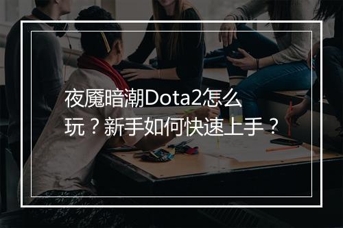 夜魇暗潮Dota2怎么玩？新手如何快速上手？