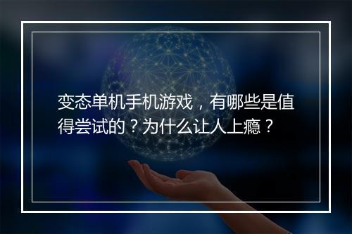 变态单机手机游戏，有哪些是值得尝试的？为什么让人上瘾？