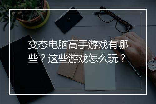 变态电脑高手游戏有哪些？这些游戏怎么玩？