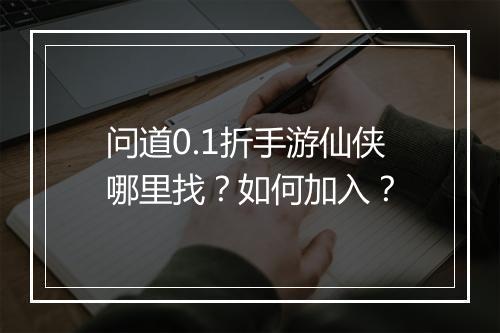 问道0.1折手游仙侠哪里找？如何加入？
