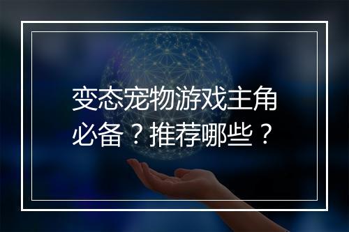 变态宠物游戏主角必备？推荐哪些？