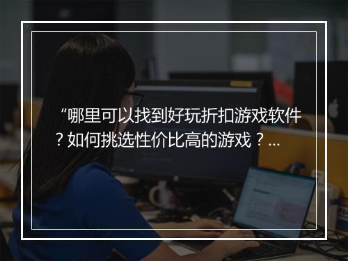 “哪里可以找到好玩折扣游戏软件？如何挑选性价比高的游戏？”