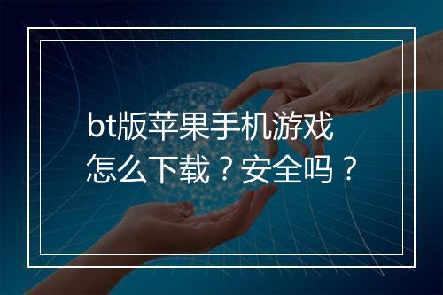 bt版苹果手机游戏怎么下载?安全吗?