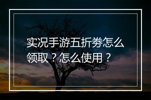 实况手游五折劵怎么领取？怎么使用？
