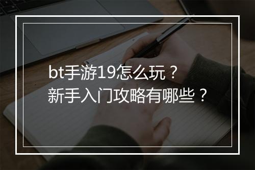 bt手游19怎么玩？新手入门攻略有哪些？