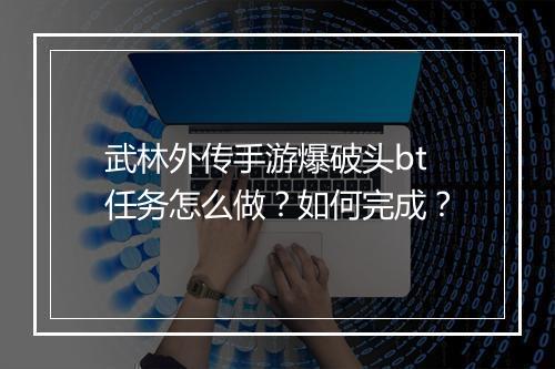 武林外传手游爆破头bt任务怎么做？如何完成？