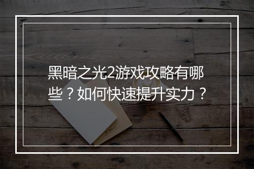 黑暗之光2游戏攻略有哪些？如何快速提升实力？