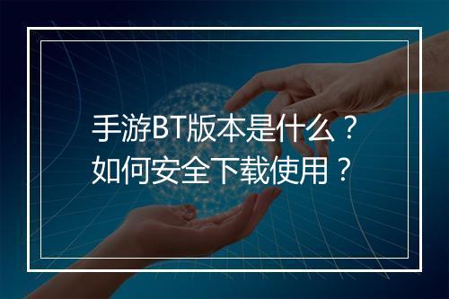 手游BT版本是什么？如何安全下载使用？