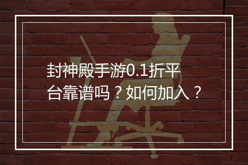 封神殿手游0.1折平台靠谱吗?如何加入?