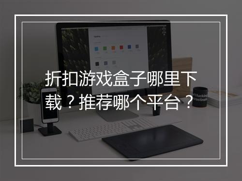 折扣游戏盒子哪里下载？推荐哪个平台？