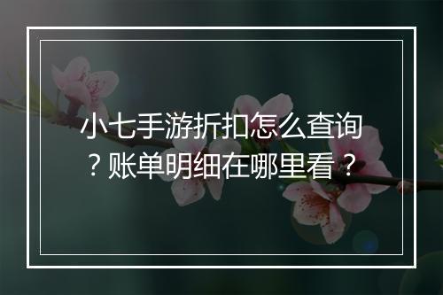 小七手游折扣怎么查询？账单明细在哪里看？