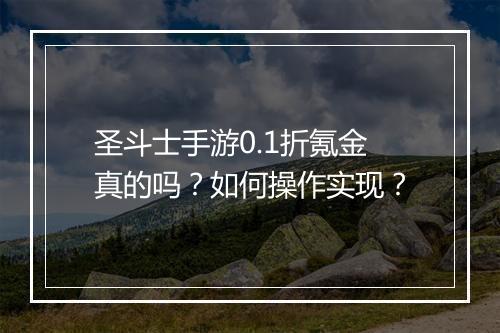 圣斗士手游0.1折氪金真的吗？如何操作实现？