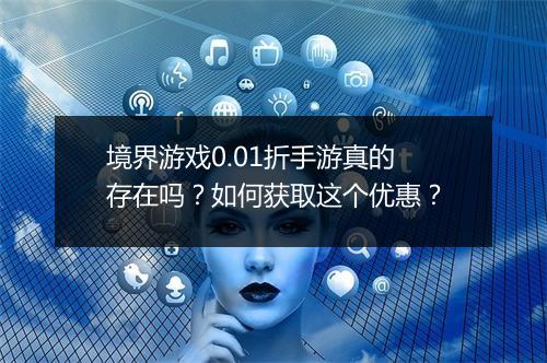 境界游戏0.01折手游真的存在吗？如何获取这个优惠？
