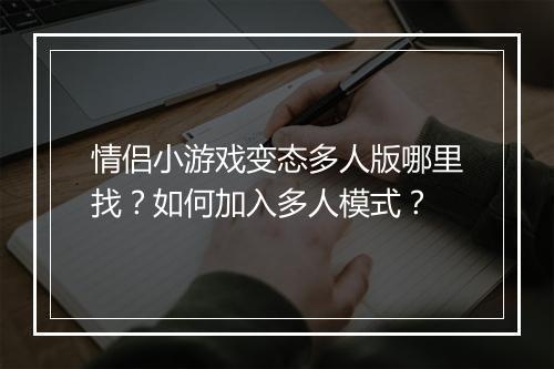 情侣小游戏变态多人版哪里找？如何加入多人模式？