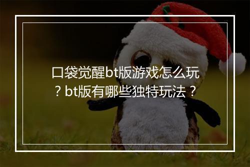 口袋觉醒bt版游戏怎么玩？bt版有哪些独特玩法？