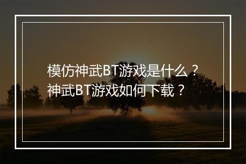 模仿神武BT游戏是什么？神武BT游戏如何下载？