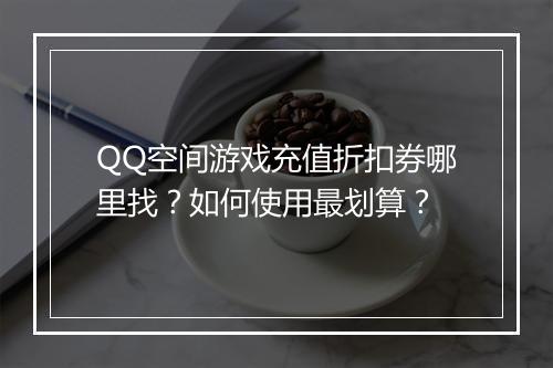 QQ空间游戏充值折扣券哪里找？如何使用最划算？