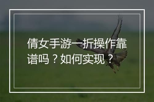 倩女手游一折操作靠谱吗?如何实现?
