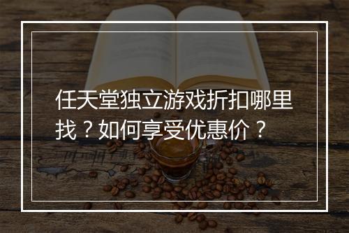 任天堂独立游戏折扣哪里找?如何享受优惠价?
