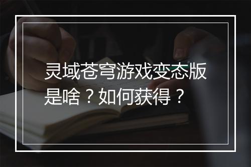 灵域苍穹游戏变态版是啥?如何获得?
