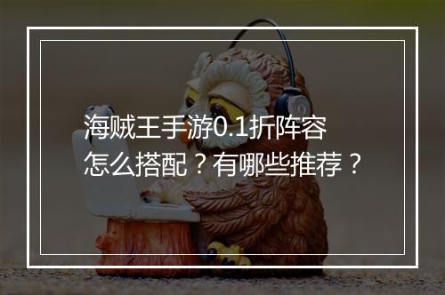 海贼王手游0.1折阵容怎么搭配？有哪些推荐？