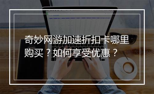 奇妙网游加速折扣卡哪里购买？如何享受优惠？