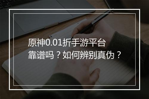 原神0.01折手游平台靠谱吗?如何辨别真伪?