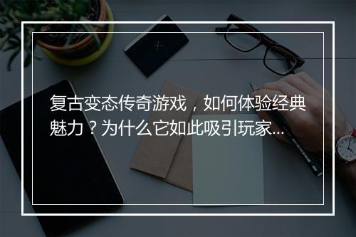 复古变态传奇游戏，如何体验经典魅力？为什么它如此吸引玩家？