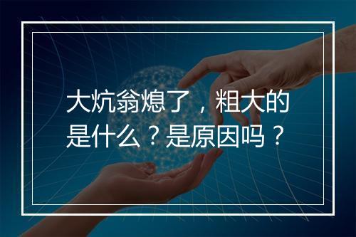大炕翁熄了,粗大的是什么?是原因吗?