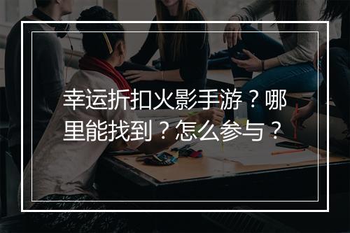 幸运折扣火影手游？哪里能找到？怎么参与？