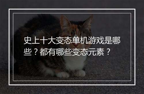 史上十大变态单机游戏是哪些？都有哪些变态元素？