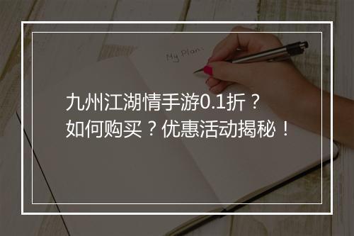 九州江湖情手游0.1折？如何购买？优惠活动揭秘！