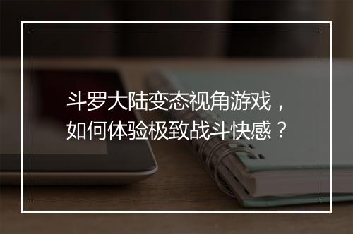 斗罗大陆变态视角游戏，如何体验极致战斗快感？