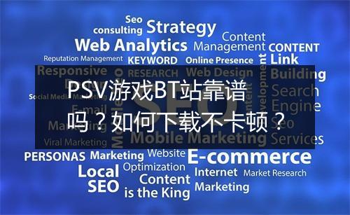 PSV游戏BT站靠谱吗?如何下载不卡顿?