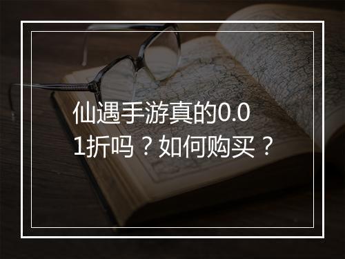 仙遇手游真的0.01折吗？如何购买？