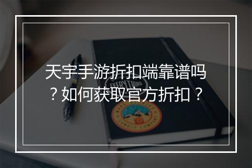 天宇手游折扣端靠谱吗？如何获取官方折扣？