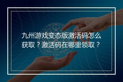 九州游戏变态版激活码怎么获取？激活码在哪里领取？