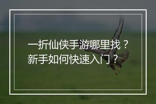 一折仙侠手游哪里找？新手如何快速入门？