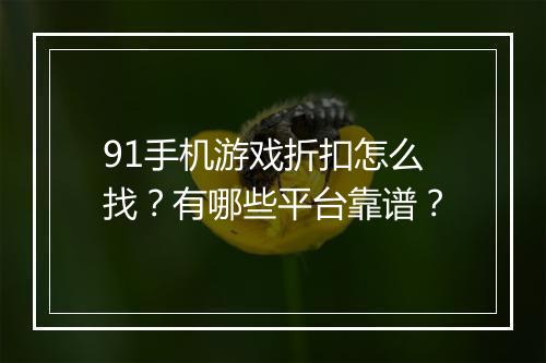 91手机游戏折扣怎么找?有哪些平台靠谱?