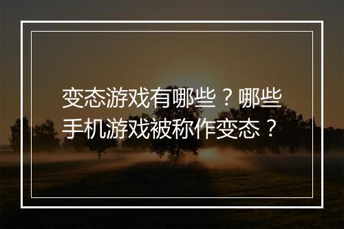 变态游戏有哪些?哪些手机游戏被称作变态?