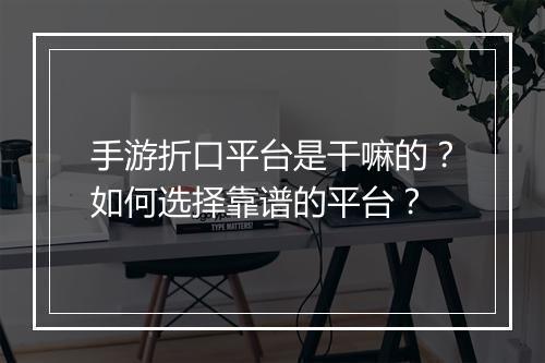 手游折口平台是干嘛的?如何选择靠谱的平台?