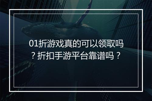01折游戏真的可以领取吗？折扣手游平台靠谱吗？