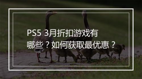 PS5 3月折扣游戏有哪些?如何获取最优惠?
