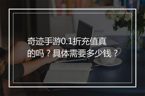奇迹手游0.1折充值真的吗？具体需要多少钱？