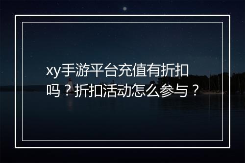 xy手游平台充值有折扣吗?折扣活动怎么参与?