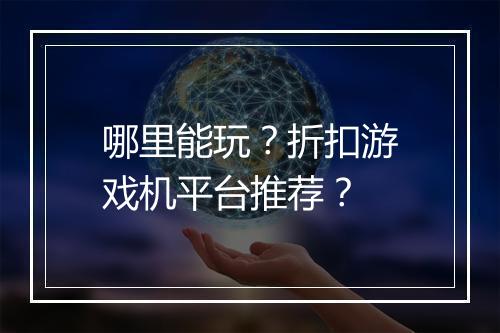 哪里能玩？折扣游戏机平台推荐？