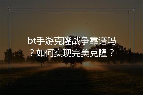 bt手游克隆战争靠谱吗？如何实现完美克隆？
