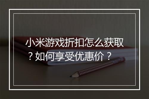 小米游戏折扣怎么获取？如何享受优惠价？