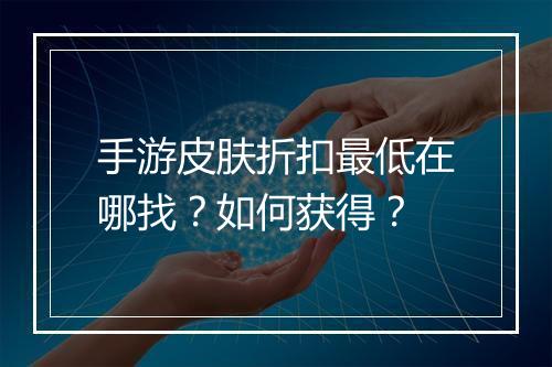 手游皮肤折扣最低在哪找？如何获得？