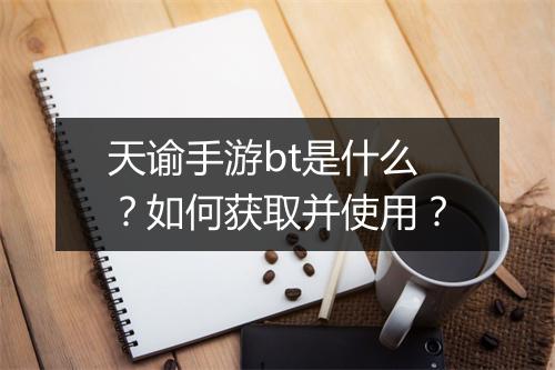 天谕手游bt是什么?如何获取并使用?